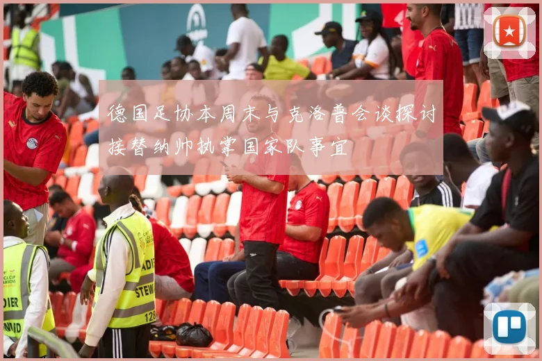 德国足协本周末与克洛普会谈探讨接替纳帅执掌国家队事宜