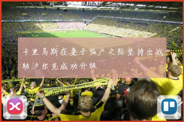 卡里乌斯在妻子临产之际坚持出战助沙尔克成功升级
