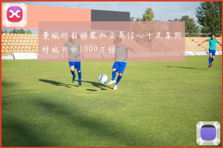 曼城对截胡蒙加交易信心十足莱斯特城开价1000万镑