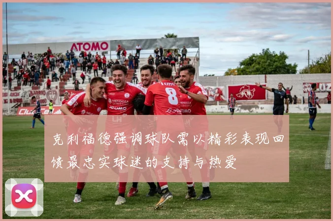 克利福德强调球队需以精彩表现回馈最忠实球迷的支持与热爱