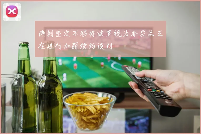 热刺坚定不移将波罗视为非卖品正在进行加薪续约谈判