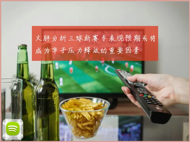文胖分析三球新赛季表现预期或将成为华子压力释放的重要因素
