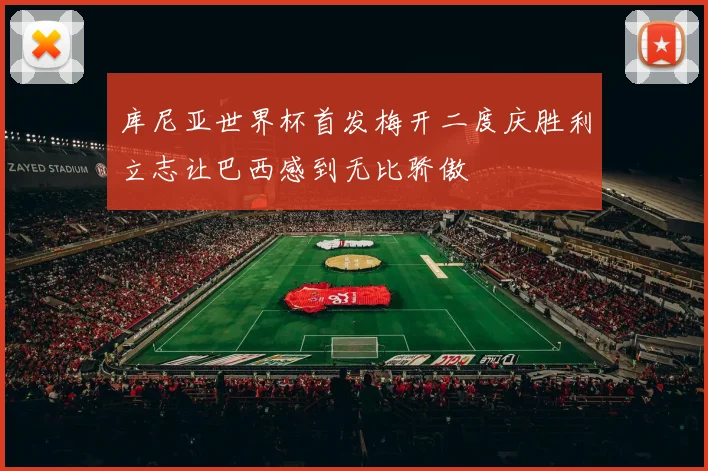 库尼亚世界杯首发梅开二度庆胜利立志让巴西感到无比骄傲