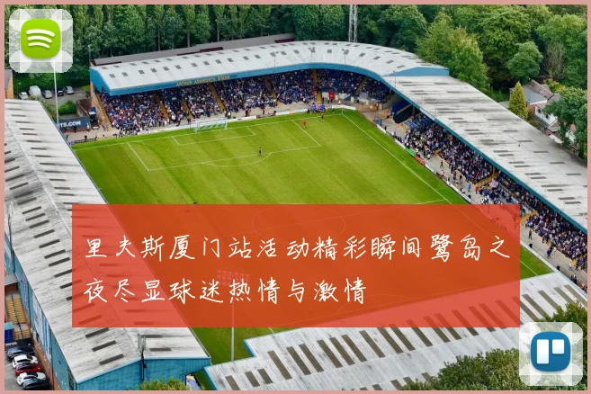 里夫斯厦门站活动精彩瞬间鹭岛之夜尽显球迷热情与激情