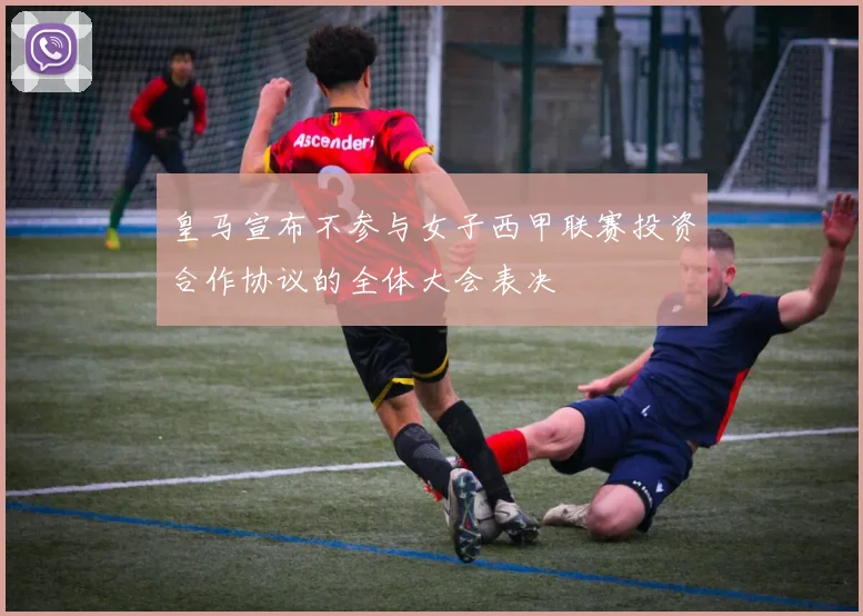 皇马宣布不参与女子西甲联赛投资合作协议的全体大会表决