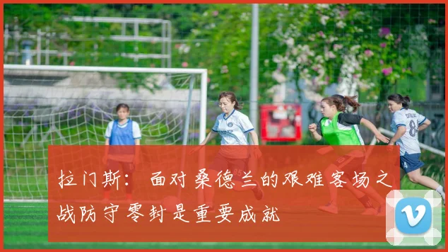 拉门斯：面对桑德兰的艰难客场之战防守零封是重要成就
