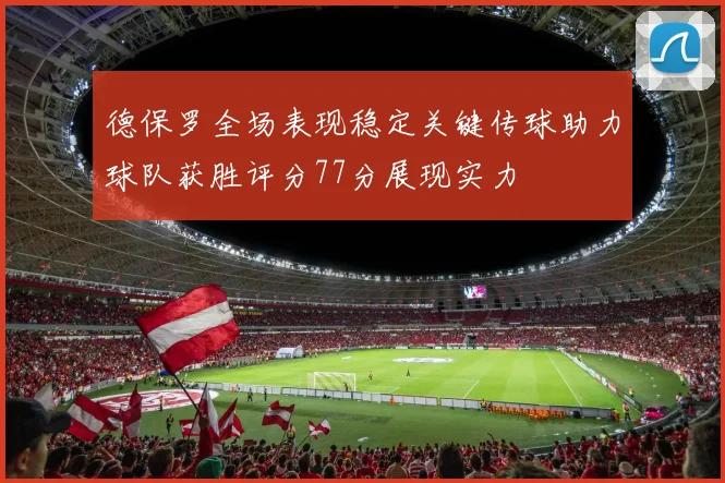 德保罗全场表现稳定关键传球助力球队获胜评分77分展现实力