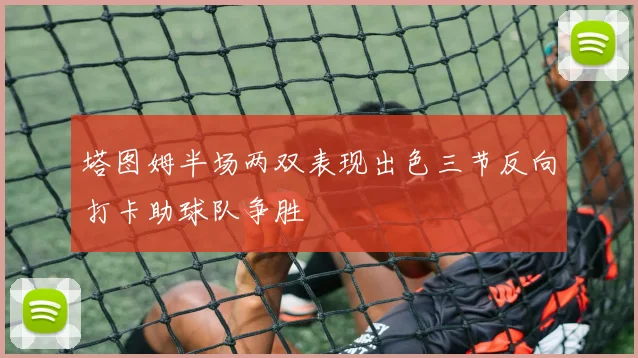 塔图姆半场两双表现出色三节反向打卡助球队争胜